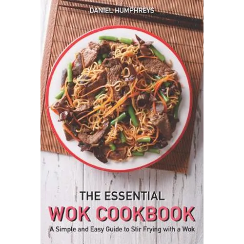 The Essential Wok Cookbook: A Simple and Easy Guide to Stir Frying with a Wok - Paperback