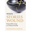 When Stories Wound: Responsible Living in a Polarized World - Paperback
