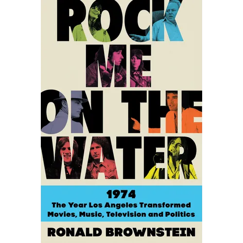 Rock Me on the Water: 1974--The Year Los Angeles Transformed Movies, Music, Television and Politics - Paperback