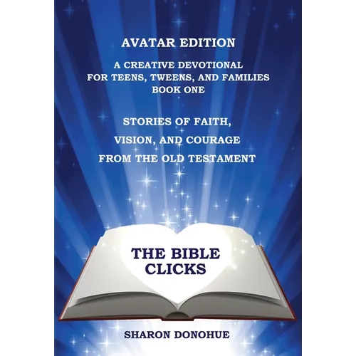 The Bible Clicks, Avatar Edition, A Creative Devotional for Teens, Tweens, and Families, Book One: Stories of Faith, Vision, and Courage from the Old - Paperback
