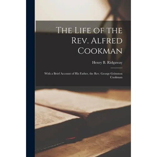 The Life of the Rev. Alfred Cookman [microform]: With a Brief Account of His Father, the Rev. George Grimston Cookman - Paperback