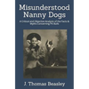 Misunderstood Nanny Dogs: A Critical and Objective Analysis of the Facts & Myths Concerning Pit Bulls - Paperback