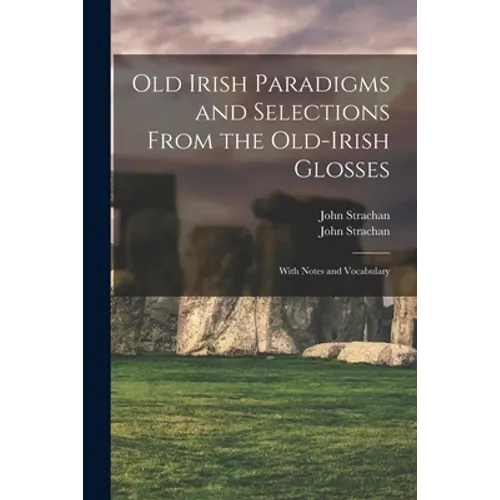Old Irish Paradigms and Selections From the Old-Irish Glosses: With Notes and Vocabulary - Paperback