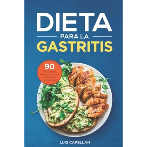 Dieta Para La Gastritis: 90 Deliciosas Recetas Libres de Gluten y Lácteos Para El Tratamiento, Prevención y Cura De La Gastritis - Paperback