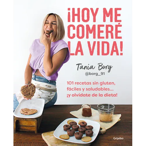 ¡Hoy Me Comeré La Vida!: 101 Recetas Sin Gluten, Fáciles Y Saludables... ¡Y Olvídate de la Dieta! / Today I Will Eat Up Life! 101 Gluten-Free, Easy, A - Paperback