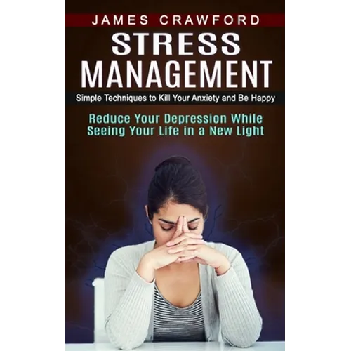 Stress Management: Simple Techniques to Kill Your Anxiety and Be Happy (Reduce Your Depression While Seeing Your Life in a New Light) - Paperback