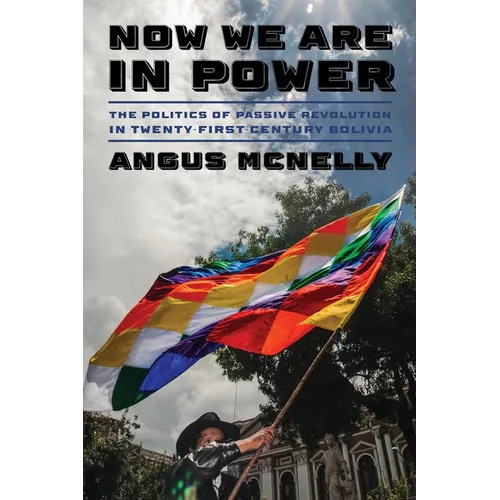 Now We Are in Power: The Politics of Passive Revolution in Twenty-First-Century Bolivia - Hardcover