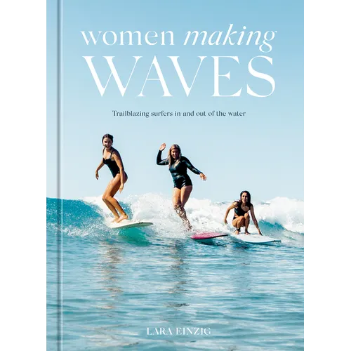 Women Making Waves: Trailblazing Surfers in and Out of the Water - Hardcover