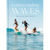 Women Making Waves: Trailblazing Surfers in and Out of the Water - Hardcover