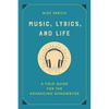 Music, Lyrics, and Life: A Field Guide for the Advancing Songwriter - Hardcover