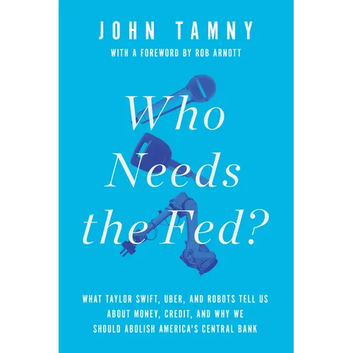 Who Needs the Fed?: What Taylor Swift, Uber, and Robots Tell Us about Money, Credit, and Why We Should Abolish America's Central Bank - Hardcover