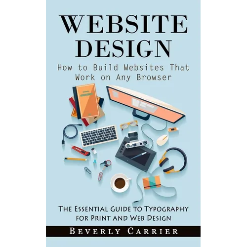 Website Design: How to Build Websites That Work on Any Browser (The Essential Guide to Typography for Print and Web Design) - Paperback