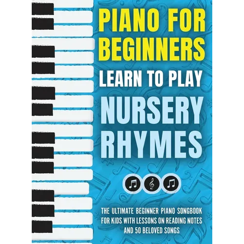 Piano for Beginners - Learn to Play Nursery Rhymes: The Ultimate Beginner Piano Songbook for Kids with Lessons on Reading Notes and 50 Beloved Songs - Hardcover