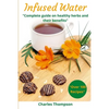 Infused Water: Complete guide on healthy herbs and their benefits. Recipes of infusions and herbal teas to detox, stress relief, drai - Paperback