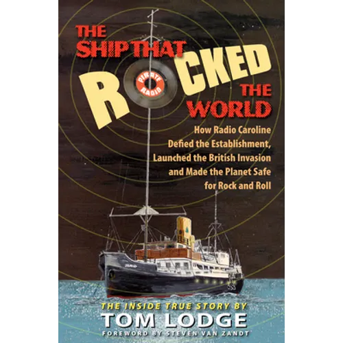 The Ship That Rocked the World: How Radio Caroline Defied the Establishment, Launched the British Invasion, and Made the Planet Safe for Rock and Roll - Hardcover