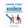 Chair Yoga for Weight Loss: A Comprehensive Guide to Chair Yoga Transformation, 28 Days to Balance, Flexibility, and Weight Loss - Paperback