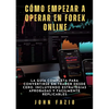 Cómo empezar a operar en Forex Online: La Guía Completa para Convertirse en Trader desde Cero. Incluyendo Estrategias Aprobadas y Fácilmente Replicabl - Paperback