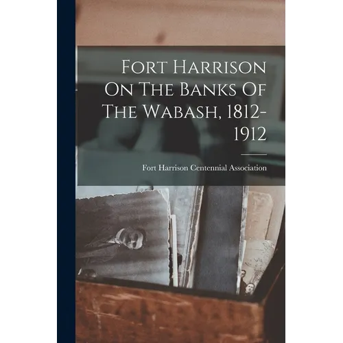 Fort Harrison On The Banks Of The Wabash, 1812-1912 - Paperback