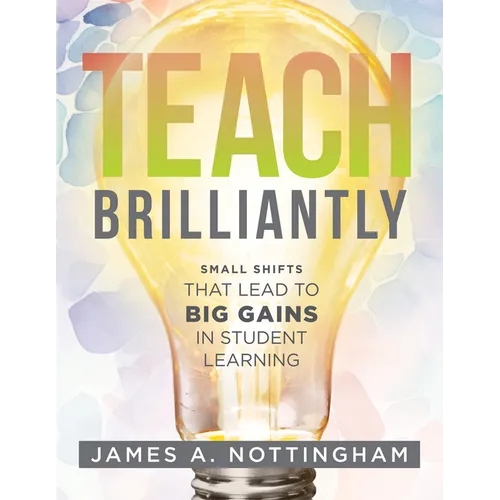 Teach Brilliantly: Small Shifts That Lead to Big Gains in Student Learning (the Big Book of Quick Tips Every K-12 Teacher Needs to Improve Student Lea - Paperback
