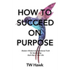 How To Succeed On Purpose: Modern Wisdom & Inspirational Truth for Succeeding Each Day of Your Life - Paperback