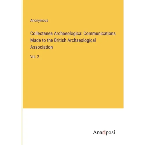Collectanea Archaeologica: Communications Made to the British Archaeological Association: Vol. 2 - Paperback