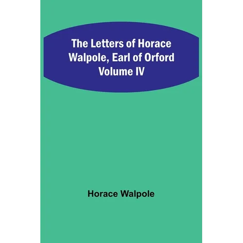 The Letters of Horace Walpole, Earl of Orford Volume IV - Paperback