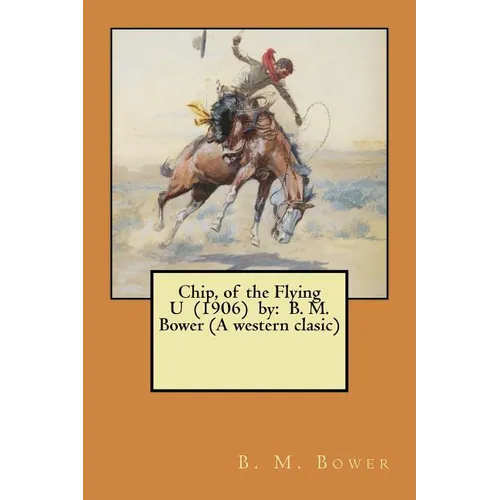 Chip, of the Flying U (1906) by: B. M. Bower (A western clasic) - Paperback