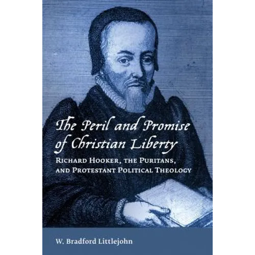 The Peril and Promise of Christian Liberty: Richard Hooker, the Puritans, and Protestant Political Theology - Paperback