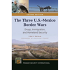 The Three U.S.-Mexico Border Wars: Drugs, Immigration, and Homeland Security - Hardcover