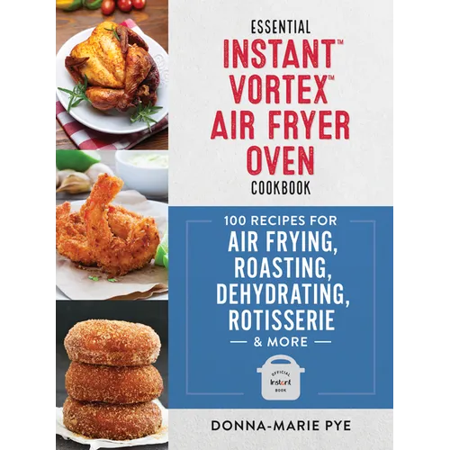 Essential Instant Vortex Air Fryer Oven Cookbook: 100 Recipes for Air Frying, Roasting, Dehydrating, Rotisserie and More - Paperback