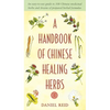 A Handbook of Chinese Healing Herbs: An Easy-To-Use Guide to 108 Chinese Medicinal Herbs and Dozens of Prepared Herbal Formulas - Paperback
