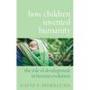 How Children Invented Humanity: The Role of Development in Human Evolution - Hardcover