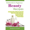 Natural & Organic Beauty Recipes - A Complete Guide on Making Your Own Facial Masks, Toners, Lotions, Moisturizers, & Scrubs at Home with Simple & Eas - Paperback