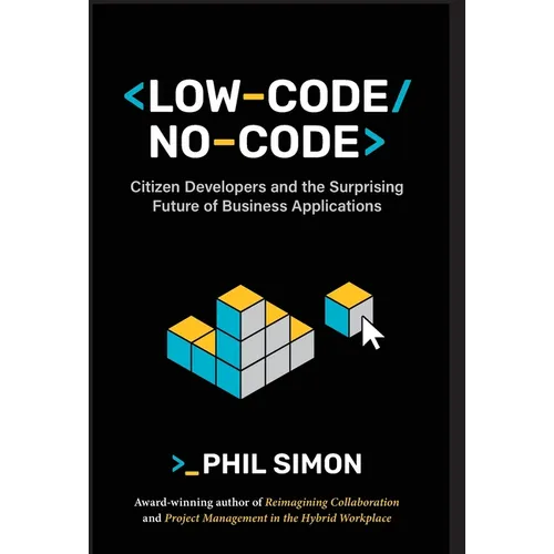 Low-Code/No-Code: Citizen Developers and the Surprising Future of Business Applications - Hardcover