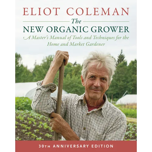 The New Organic Grower, 3rd Edition: A Master's Manual of Tools and Techniques for the Home and Market Gardener, 30th Anniversary Edition - Paperback