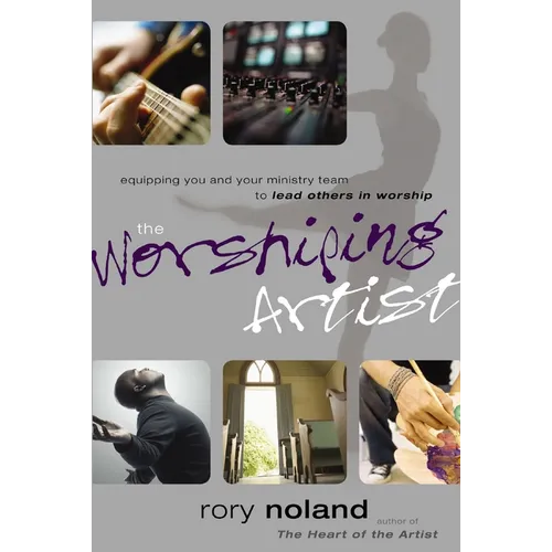 The Worshiping Artist: Equipping You and Your Ministry Team to Lead Others in Worship - Paperback