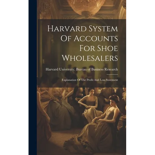 Harvard System Of Accounts For Shoe Wholesalers: Explanation Of The Profit And Loss Statement - Hardcover