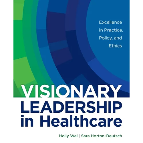 Visionary Leadership in Healthcare: Excellence in Practice, Policy, and Ethics - Paperback