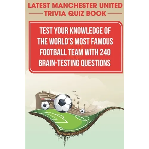 Latest Manchester United Trivia Quiz Book Test Your Knowledge Of The World'S Most Famous Football Team With 240 Brain-testing Questions: Latest Manche - Paperback