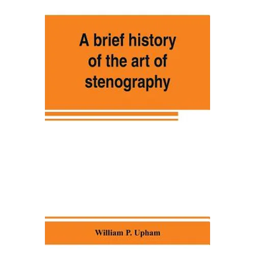 A brief history of the art of stenography, with a proposed new system of phonetic short-hand - Paperback