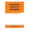 A brief history of the art of stenography, with a proposed new system of phonetic short-hand - Paperback