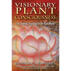 Visionary Plant Consciousness: The Shamanic Teachings of the Plant World - Paperback