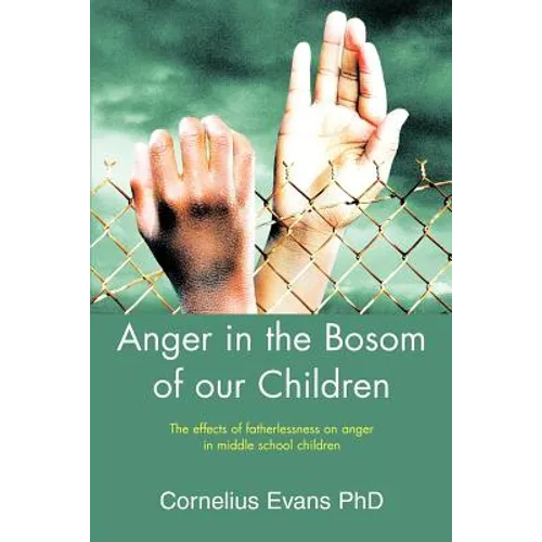 Anger in the Bosom of our Children: The effects of fatherlessness on anger in middle school children - Paperback