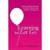 Learning to Let Go: Poetry and Prose Sharing the Pain, Pleasure, and Purpose of Letting Go - Paperback