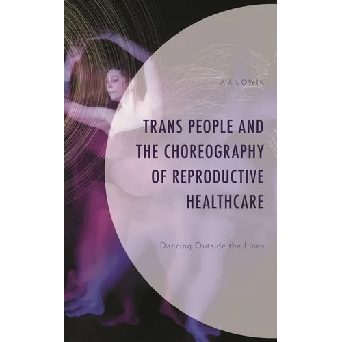 Trans People and the Choreography of Reproductive Healthcare: Dancing Outside the Lines - Hardcover