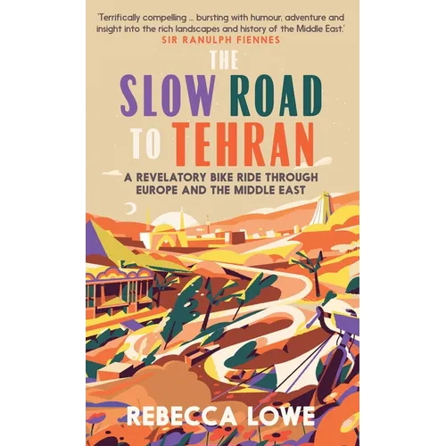 The Slow Road to Tehran: A Revelatory Bike Ride Through Europe and the Middle East - Hardcover