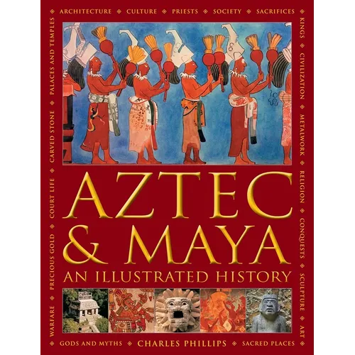 Aztec and Maya: An Illustrated History: The Definitive Chronicle of the Ancient Peoples of Central America and Mexico - Including the Aztec, Maya, Olm - Hardcover