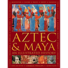 Aztec and Maya: An Illustrated History: The Definitive Chronicle of the Ancient Peoples of Central America and Mexico - Including the Aztec, Maya, Olm - Hardcover