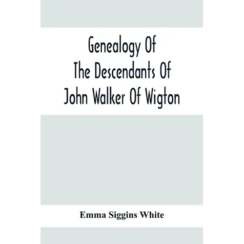 Genealogy Of The Descendants Of John Walker Of Wigton, Scotland, With Records Of A Few Allied Families: Also War Records And Some Fragmentary Notes Pe - Paperback