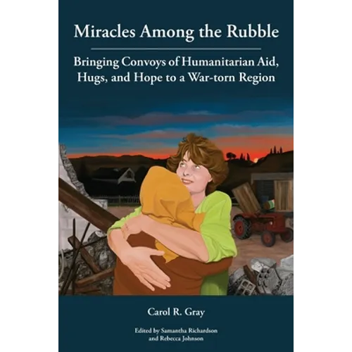 Miracles Among the Rubble: Bringing Convoys of Humanitarian Aid, Hugs, and Hope to a War-torn Region - Paperback